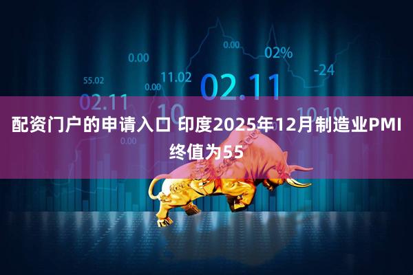 配资门户的申请入口 印度2025年12月制造业PMI终值为55