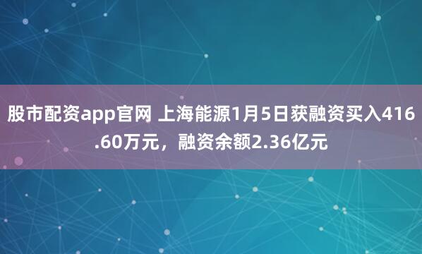 股市配资app官网 上海能源1月5日获融资买入416.60万元，融资余额2.36亿元