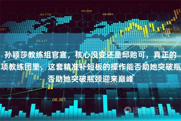 孙颖莎教练组官宣，核心没变还是邱贻可，真正的大招藏在专项教练团里，这套精准补短板的操作能否助她突破瓶颈迎来巅峰