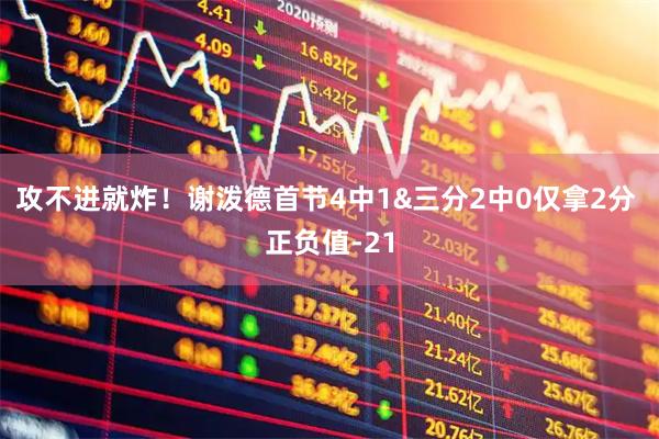 攻不进就炸！谢泼德首节4中1&三分2中0仅拿2分 正负值-21