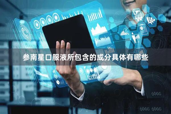 参南星口服液所包含的成分具体有哪些