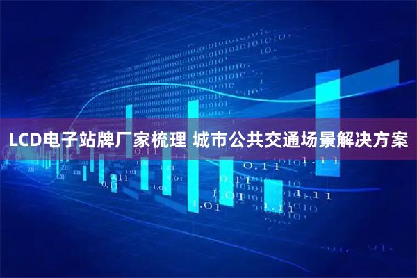 LCD电子站牌厂家梳理 城市公共交通场景解决方案