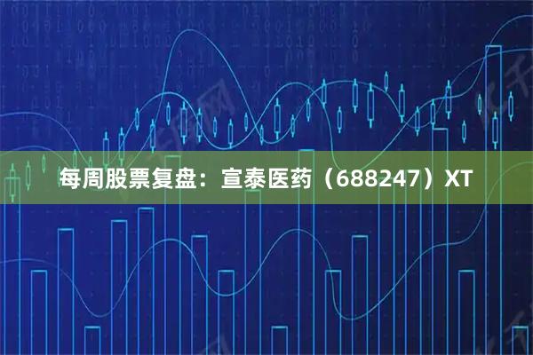 每周股票复盘：宣泰医药（688247）XT
