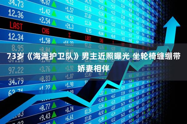 73岁《海滩护卫队》男主近照曝光 坐轮椅缠绷带娇妻相伴