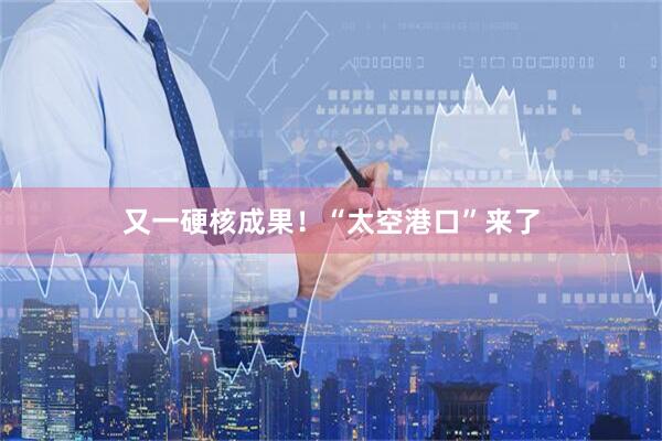 又一硬核成果！“太空港口”来了