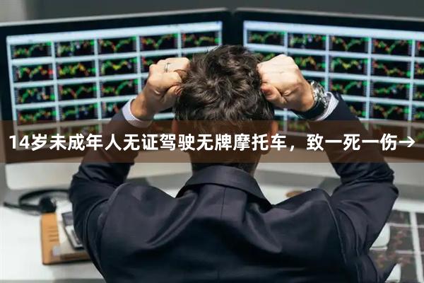 14岁未成年人无证驾驶无牌摩托车，致一死一伤→