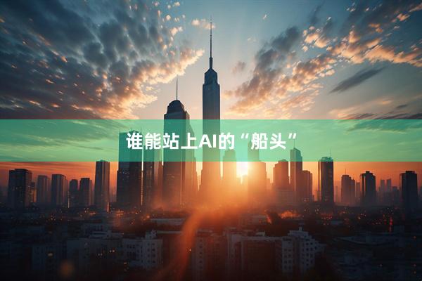 谁能站上AI的“船头”