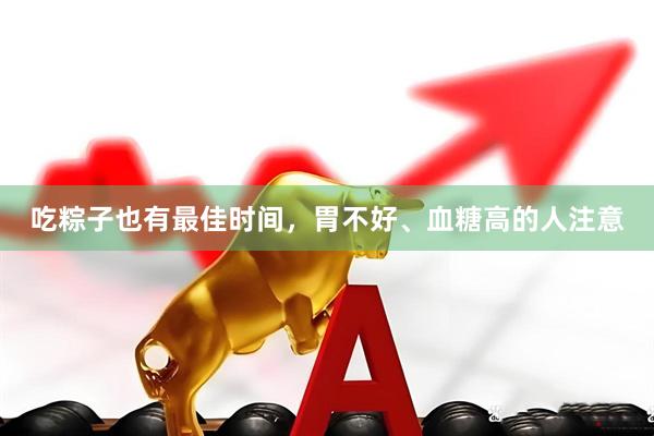 吃粽子也有最佳时间，胃不好、血糖高的人注意