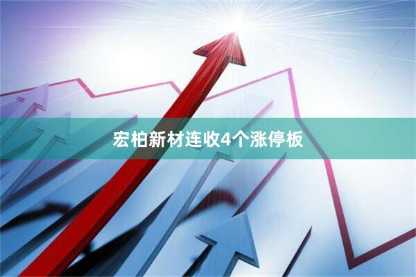 宏柏新材连收4个涨停板